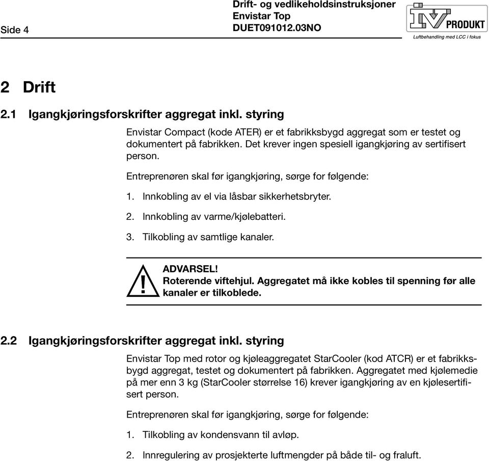 Entreprenøren skal før igangkjøring, sørge for følgende: 1. Innkobling av el via låsbar sikkerhetsbryter. 2. Innkobling av varme/kjølebatteri. 3. Tilkobling av samtlige kanaler. ADVARSEL!