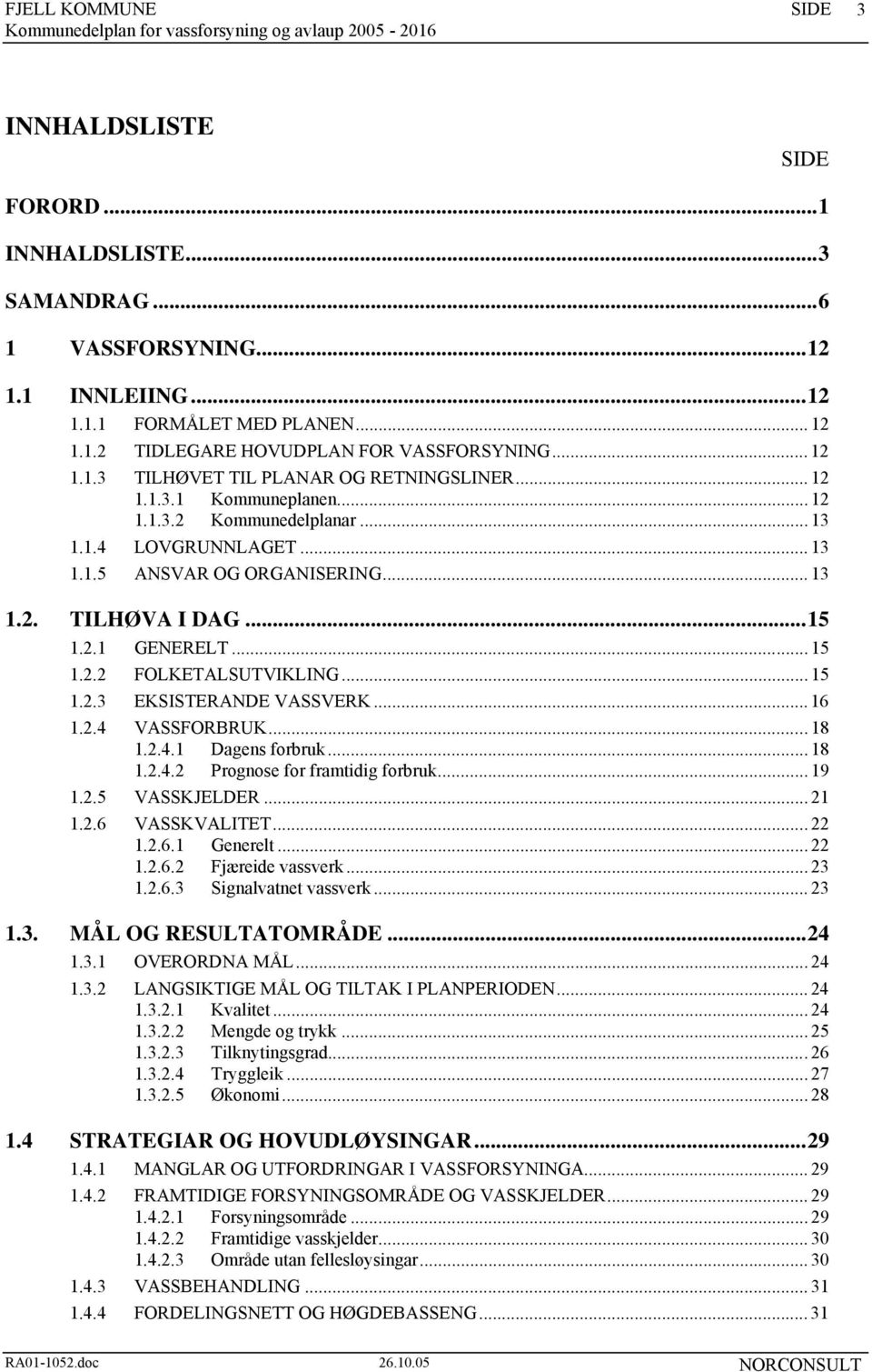 .. 15 1.2.3 EKSISTERANDE VASSVERK... 16 1.2.4 VASSFORBRUK... 18 1.2.4.1 Dagens forbruk... 18 1.2.4.2 Prognose for framtidig forbruk... 19 1.2.5 VASSKJELDER... 21 1.2.6 VASSKVALITET... 22 1.2.6.1 Generelt.