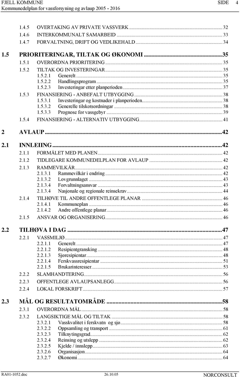 .. 38 1.5.3.2 Generelle tilskotsordningar... 38 1.5.3.3 Prognose for vassgebyr... 39 1.5.4 FINANSIERING - ALTERNATIV UTBYGGING... 41 2 AVLAUP...42 2.1 INNLEIING...42 2.1.1 FORMÅLET MED PLANEN... 42 2.