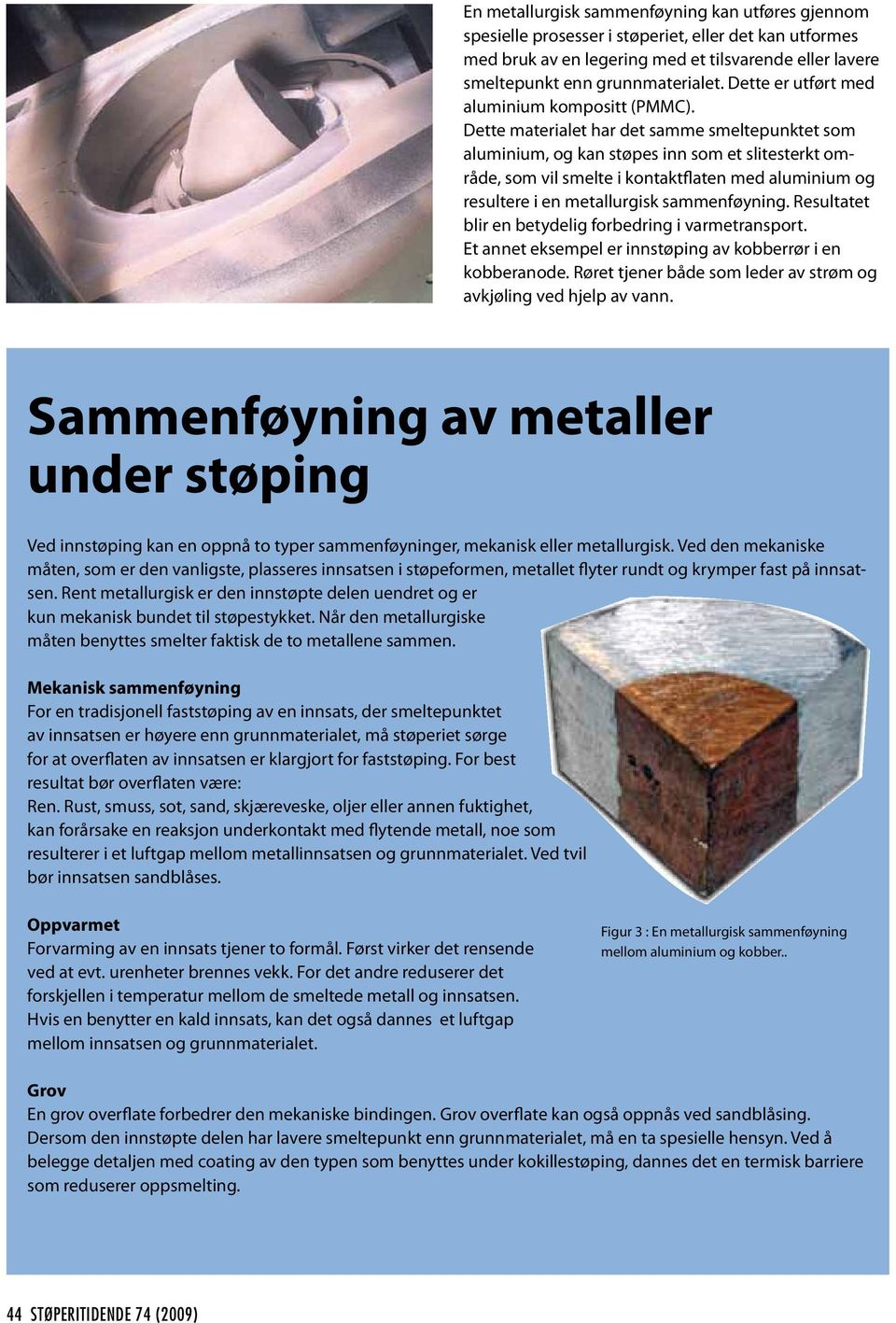 Dette materialet har det samme smeltepunktet som aluminium, og kan støpes inn som et slitesterkt område, som vil smelte i kontaktflaten med aluminium og resultere i en metallurgisk sammenføyning.