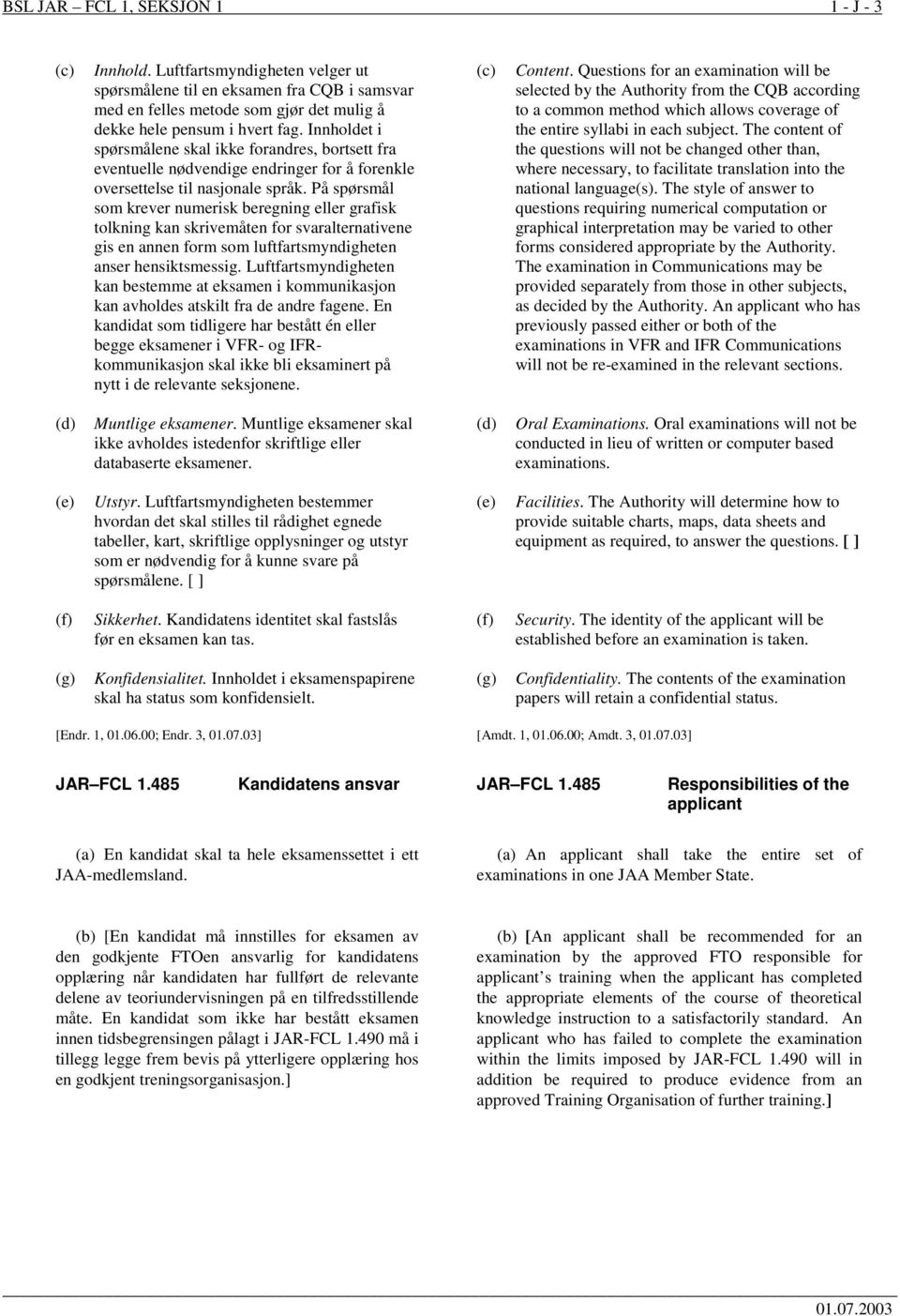 På spørsmål som krever numerisk beregning eller grafisk tolkning kan skrivemåten for svaralternativene gis en annen form som luftfartsmyndigheten anser hensiktsmessig.