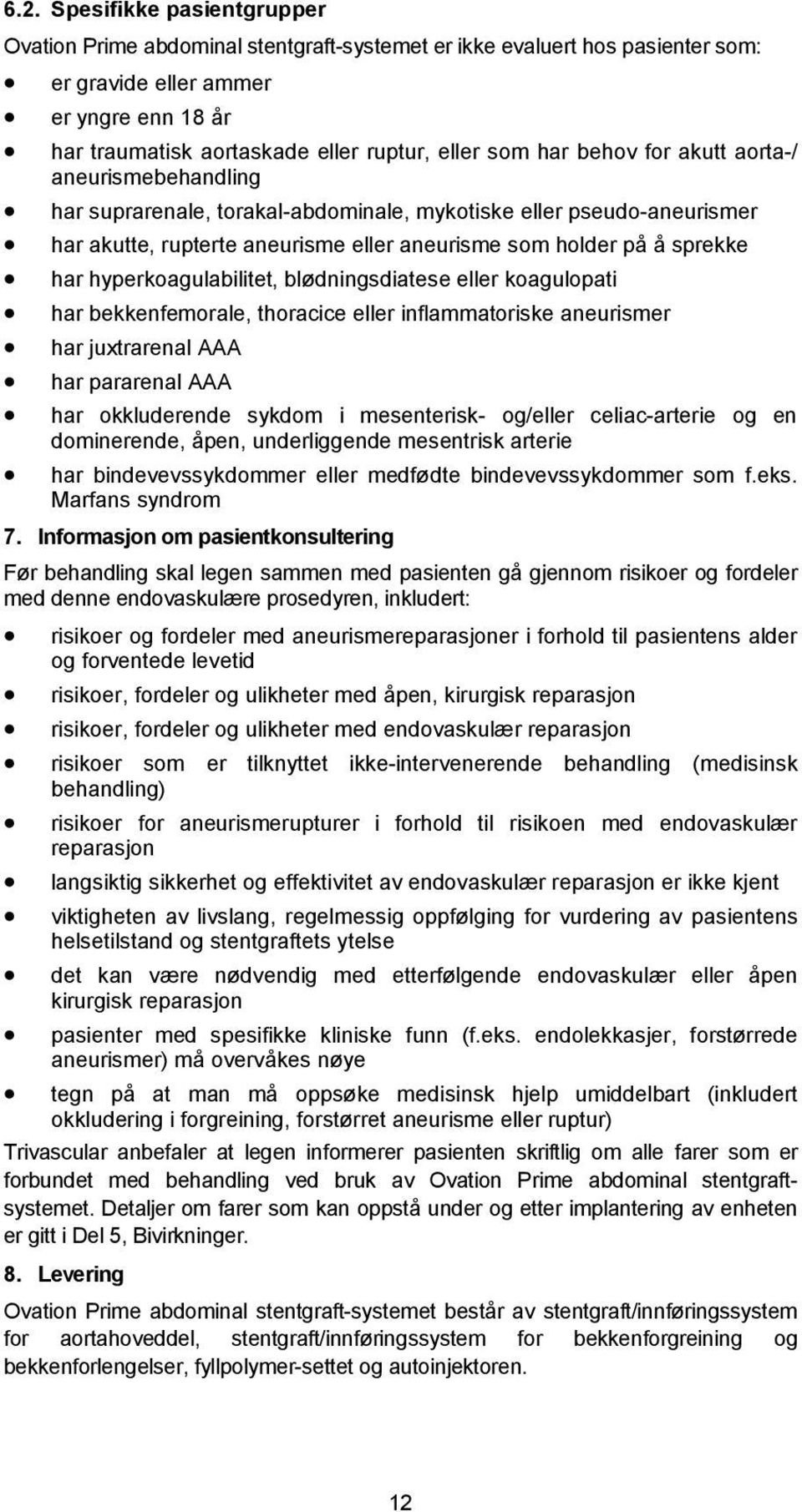 hyperkoagulabilitet, blødningsdiatese eller koagulopati har bekkenfemorale, thoracice eller inflammatoriske aneurismer har juxtrarenal AAA har pararenal AAA har okkluderende sykdom i mesenterisk-