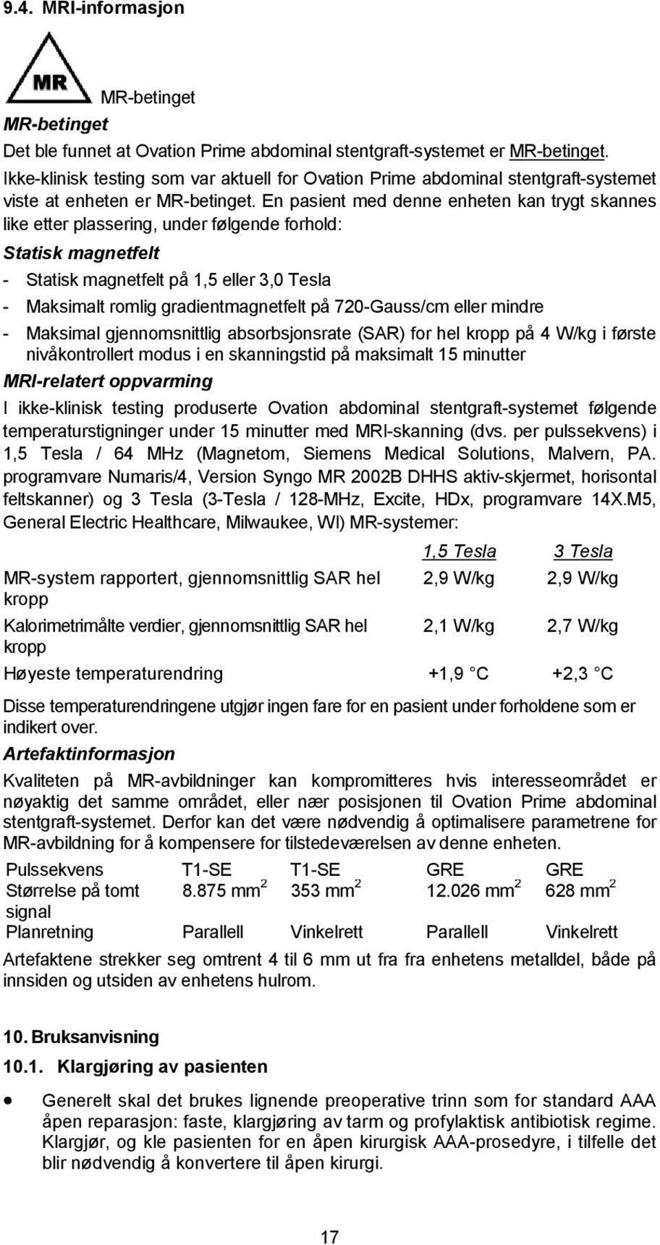 En pasient med denne enheten kan trygt skannes like etter plassering, under følgende forhold: Statisk magnetfelt - Statisk magnetfelt på 1,5 eller 3,0 Tesla - Maksimalt romlig gradientmagnetfelt på