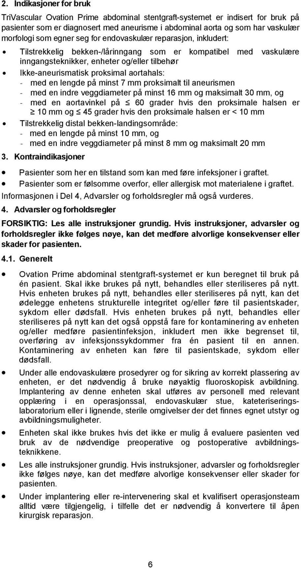 - med en lengde på minst 7 mm proksimalt til aneurismen - med en indre veggdiameter på minst 16 mm og maksimalt 30 mm, og - med en aortavinkel på 60 grader hvis den proksimale halsen er 10 mm og 45