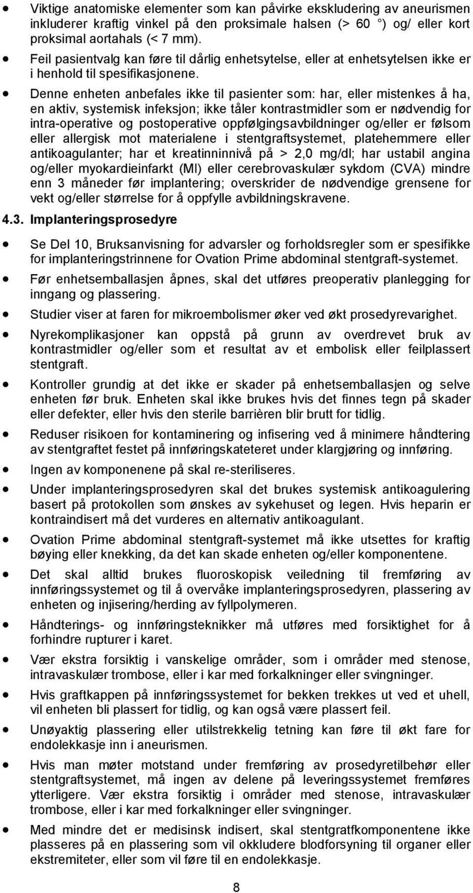 Denne enheten anbefales ikke til pasienter som: har, eller mistenkes å ha, en aktiv, systemisk infeksjon; ikke tåler kontrastmidler som er nødvendig for intra-operative og postoperative