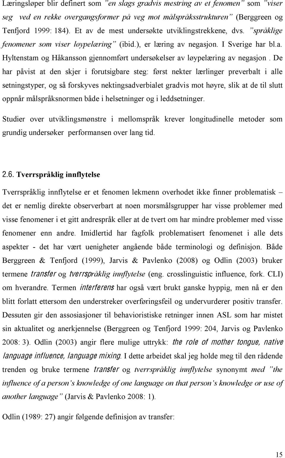 De har påvist at den skjer i forutsigbare steg: først nekter lærlinger preverbalt i alle setningstyper, og så forskyves nektingsadverbialet gradvis mot høyre, slik at de til slutt oppnår