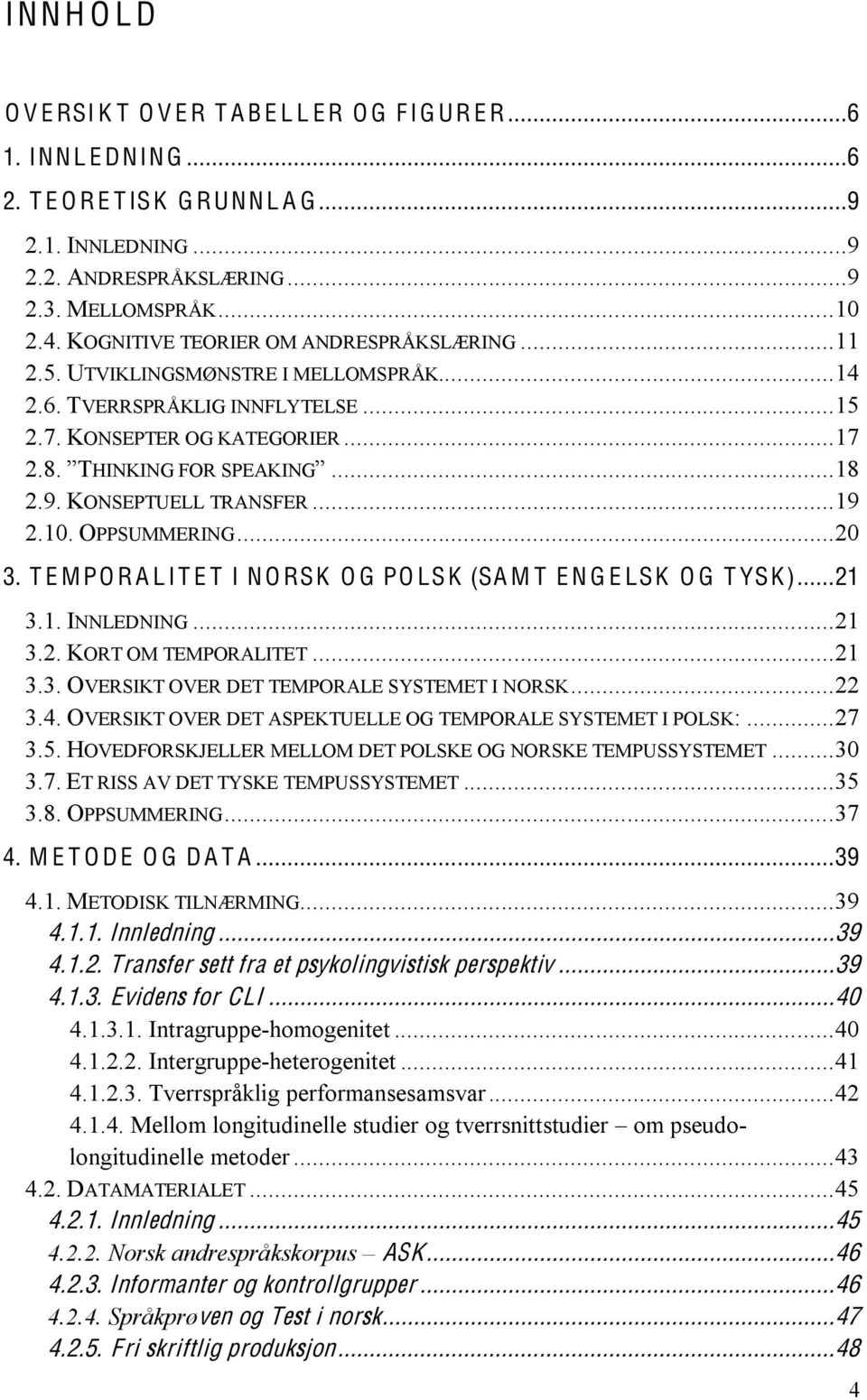 KONSEPTUELL TRANSFER... 19 2.10. OPPSUMMERING... 20 3. T E M PO R A L I T E T I N O RSK O G PO LSK (SA M T E N G E LSK O G T YSK)... 21 3.1. INNLEDNING... 21 3.2. KORT OM TEMPORALITET... 21 3.3. OVERSIKT OVER DET TEMPORALE SYSTEMET I NORSK.