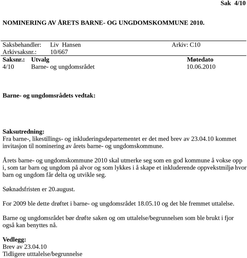 Årets barne- og ungdomskommune 2010 skal utmerke seg som en god kommune å vokse opp i, som tar barn og ungdom på alvor og som lykkes i å skape et inkluderende oppvekstmiljø hvor barn og ungdom får