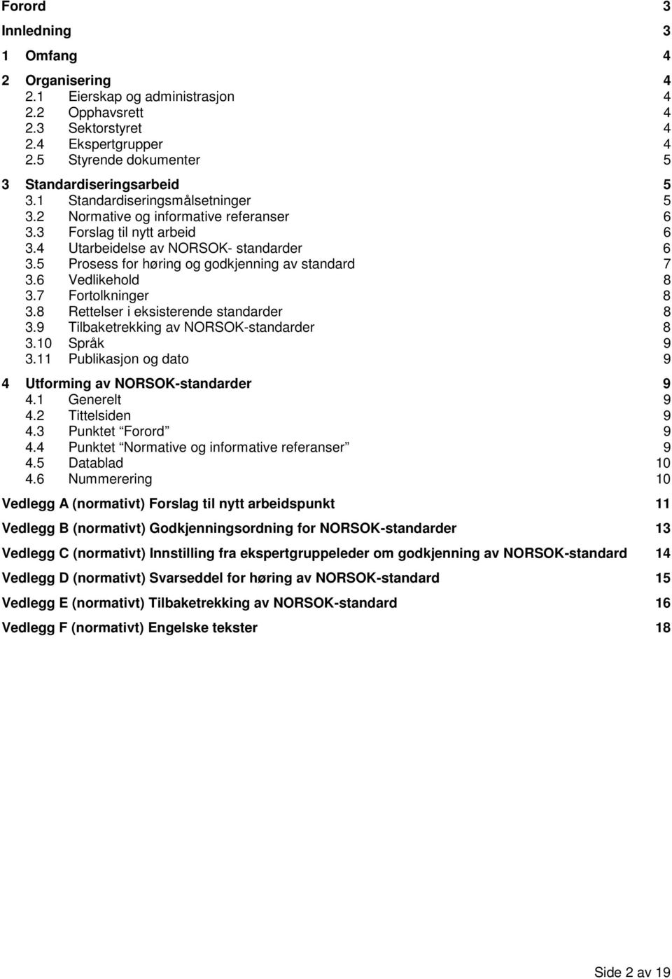 6 Vedlikehold 8 3.7 Fortolkninger 8 3.8 Rettelser i eksisterende standarder 8 3.9 Tilbaketrekking av NORSOK-standarder 8 3.10 Språk 9 3.11 Publikasjon og dato 9 4 Utforming av NORSOK-standarder 9 4.