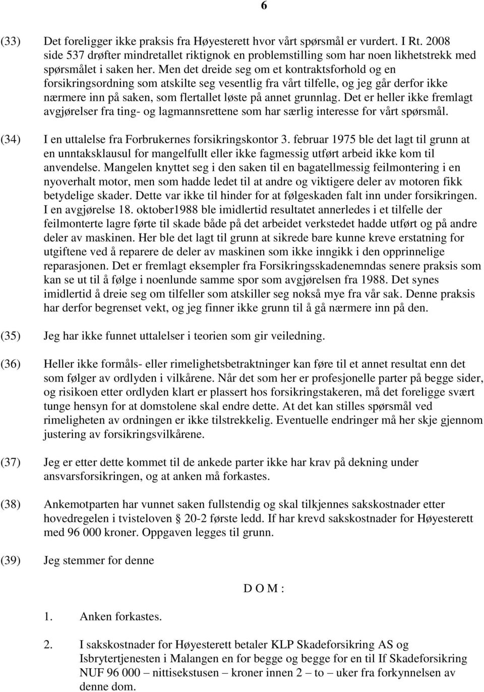 Men det dreide seg om et kontraktsforhold og en forsikringsordning som atskilte seg vesentlig fra vårt tilfelle, og jeg går derfor ikke nærmere inn på saken, som flertallet løste på annet grunnlag.