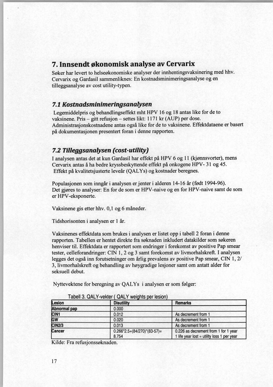 1 Kostnadsminimeringsanalysen Legemiddelpris og behandlingseffekt mht HPV 16 og 18 antas like for de to vaksinene. Pris gitt refusjon settes likt: 1171 kr (AUP) per dose.