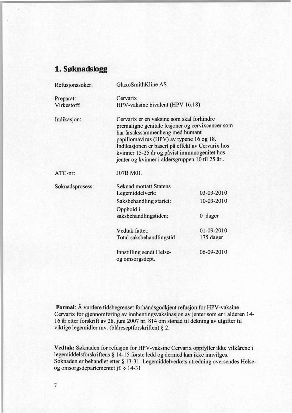 Indikasjonen er basert på effekt av Cervarix hos kvinner 15-25 år og påvist immunogenitet hos jenter og kvinner i aldersgruppen 10 til 25 år.. JO7B M01.