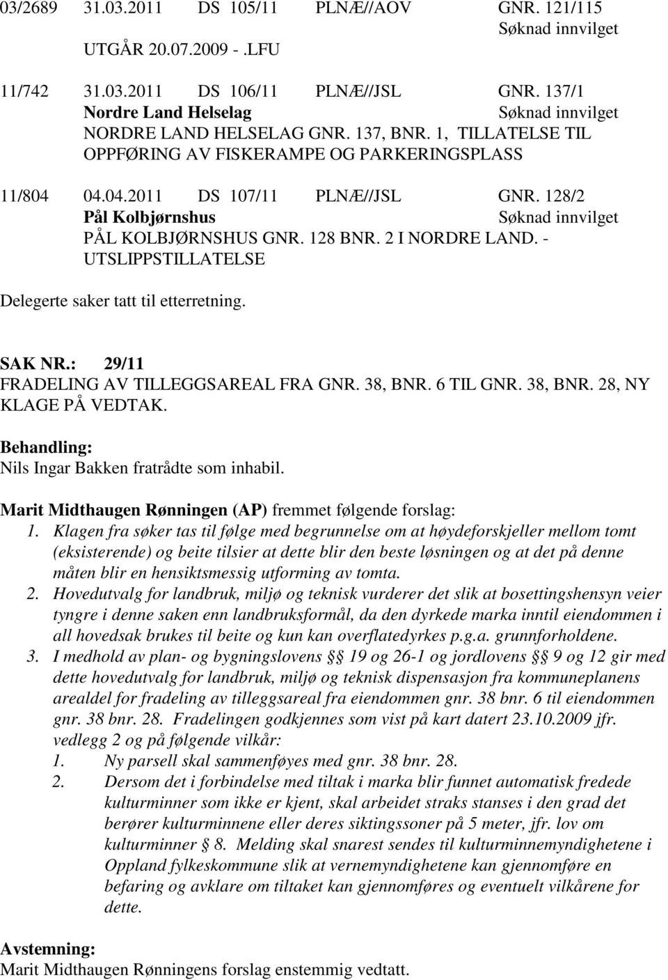 - UTSLIPPSTILLATELSE Delegerte saker tatt til etterretning. SAK NR.: 29/11 FRADELING AV TILLEGGSAREAL FRA GNR. 38, BNR. 6 TIL GNR. 38, BNR. 28, NY KLAGE PÅ VEDTAK.