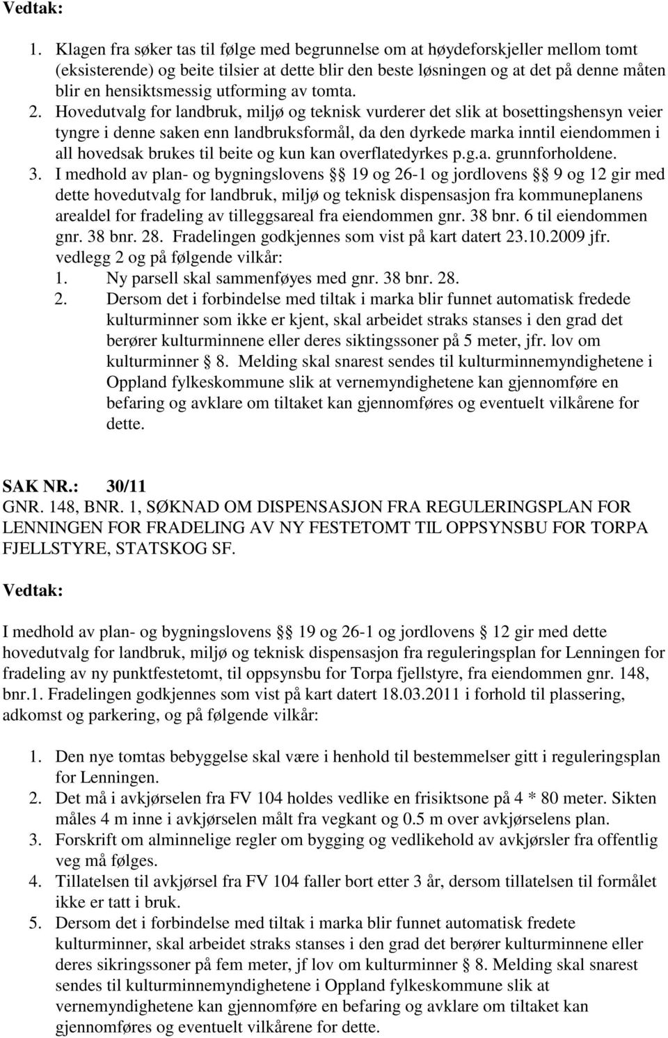 Hovedutvalg for landbruk, miljø og teknisk vurderer det slik at bosettingshensyn veier tyngre i denne saken enn landbruksformål, da den dyrkede marka inntil eiendommen i all hovedsak brukes til beite