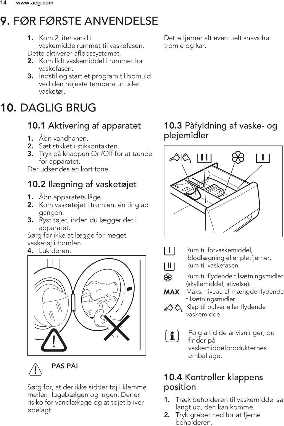 Tryk på knappen On/Off for at tænde for apparatet. Der udsendes en kort tone. 10.2 Ilægning af vasketøjet 1. Åbn apparatets låge 2. Kom vasketøjet i tromlen, én ting ad gangen. 3.