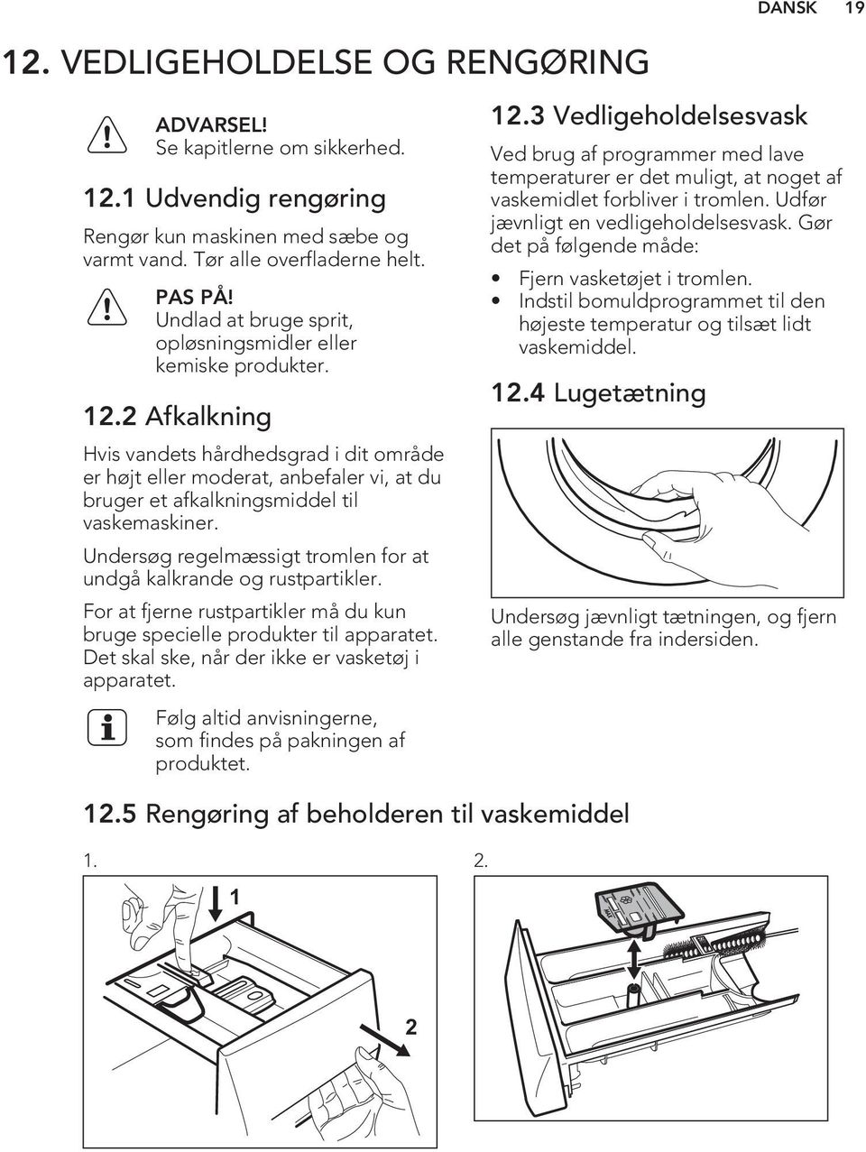 2 Afkalkning Hvis vandets hårdhedsgrad i dit område er højt eller moderat, anbefaler vi, at du bruger et afkalkningsmiddel til vaskemaskiner.