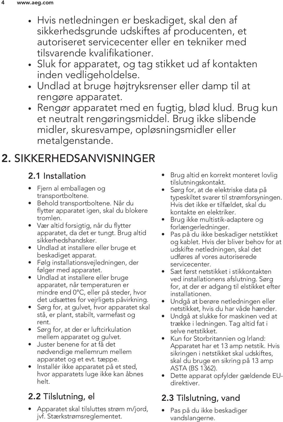 Brug kun et neutralt rengøringsmiddel. Brug ikke slibende midler, skuresvampe, opløsningsmidler eller metalgenstande. 2. SIKKERHEDSANVISNINGER 2.1 Installation Fjern al emballagen og transportboltene.