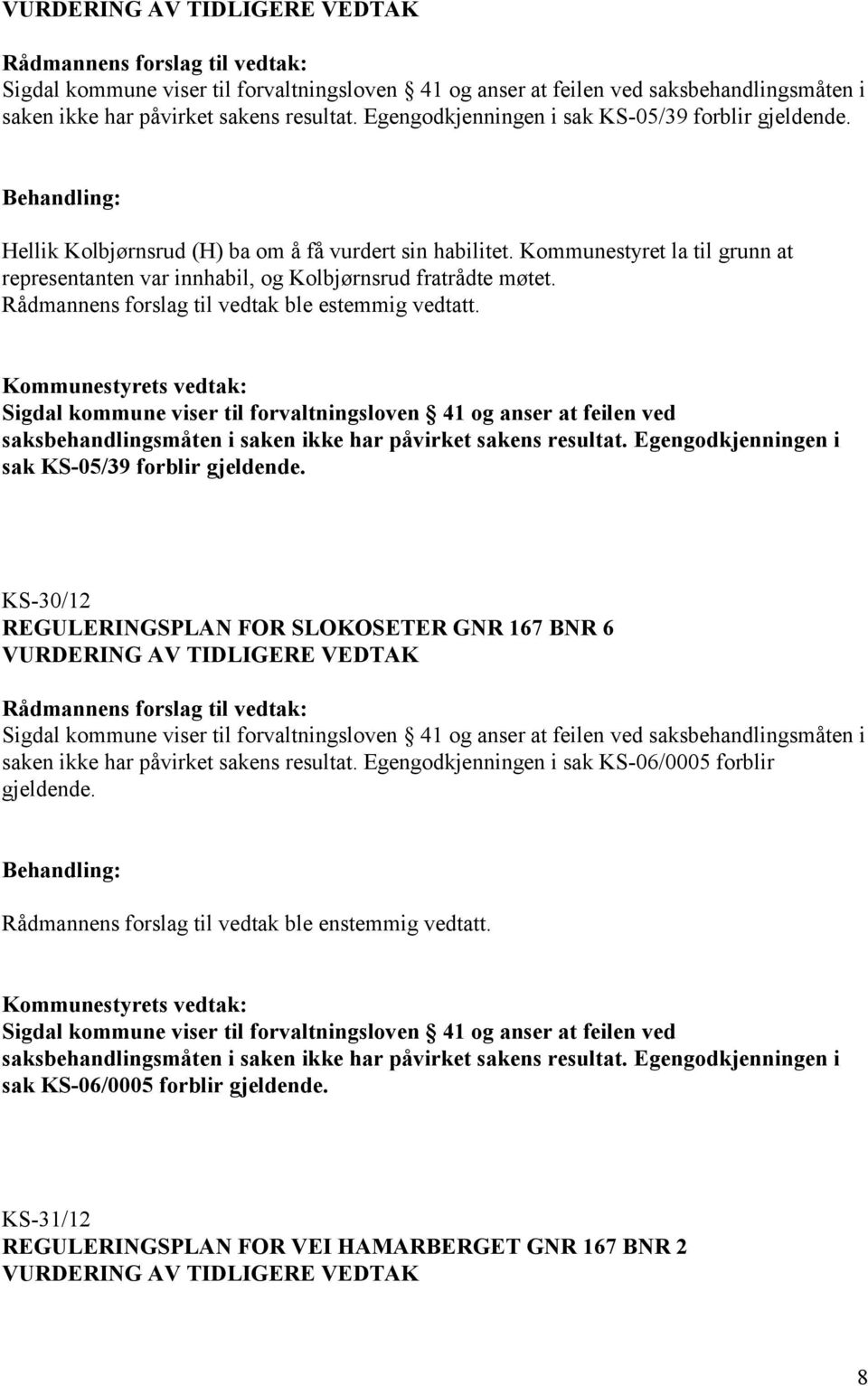 Kommunestyret la til grunn at representanten var innhabil, og Kolbjørnsrud fratrådte møtet. Rådmannens forslag til vedtak ble estemmig vedtatt.