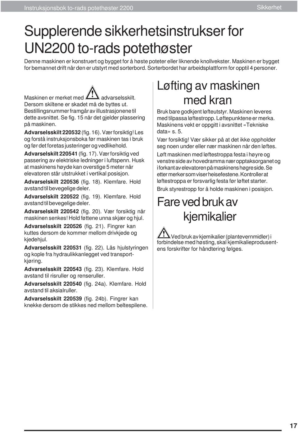 Dersom skiltene er skadet må de byttes ut. Bestillingsnummer framgår av illustrasjonene til dette avsnittet. Se fig. 15 når det gjelder plassering på maskinen. Advarselsskilt 220532 (fig. 16).