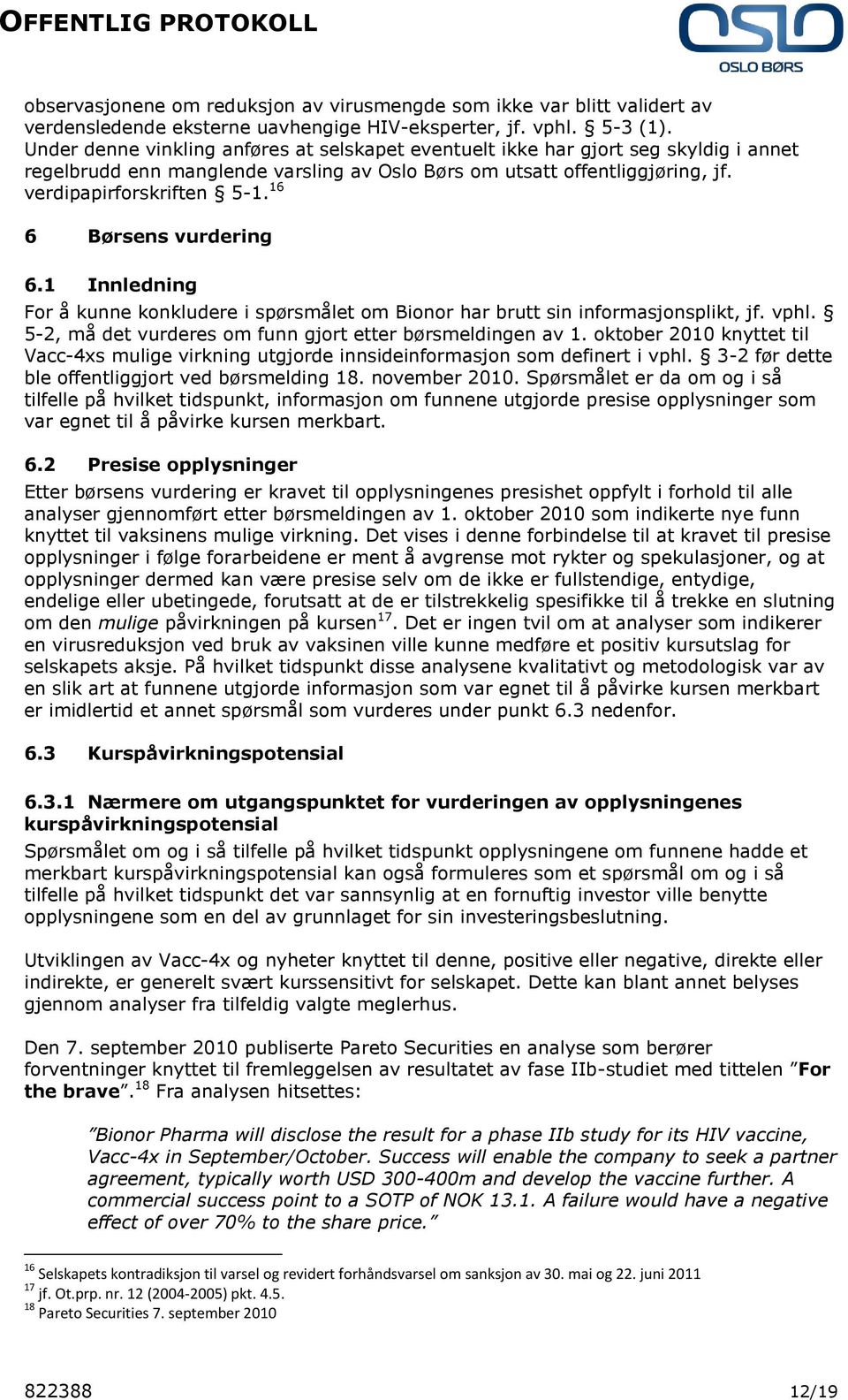 16 6 Børsens vurdering 6.1 Innledning For å kunne konkludere i spørsmålet om Bionor har brutt sin informasjonsplikt, jf. vphl. 5-2, må det vurderes om funn gjort etter børsmeldingen av 1.