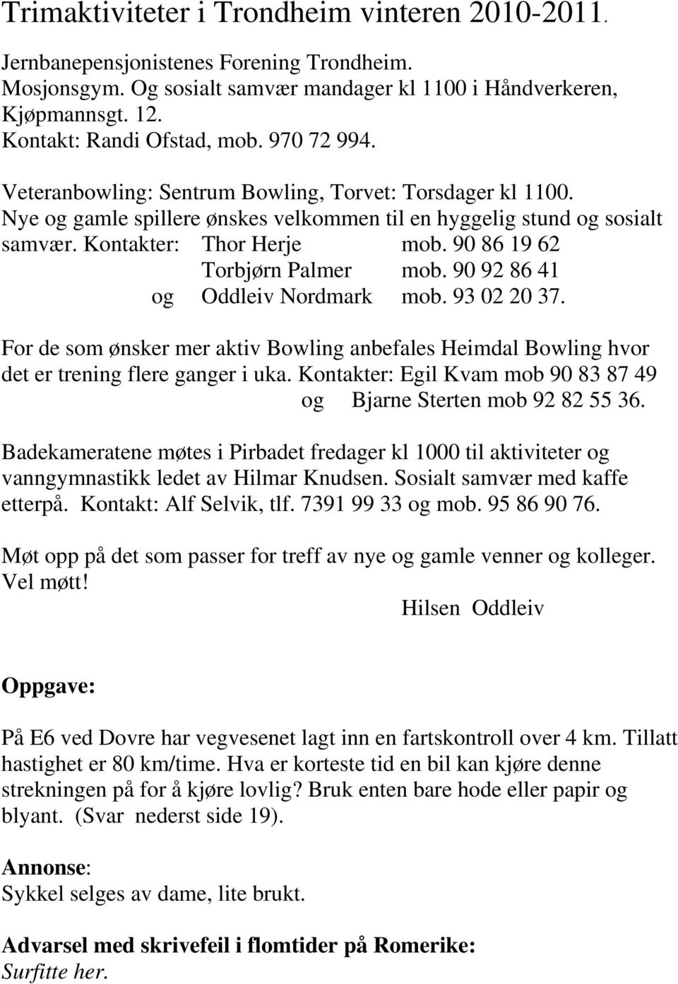 90 86 19 62 Torbjørn Palmer mob. 90 92 86 41 og Oddleiv Nordmark mob. 93 02 20 37. For de som ønsker mer aktiv Bowling anbefales Heimdal Bowling hvor det er trening flere ganger i uka.