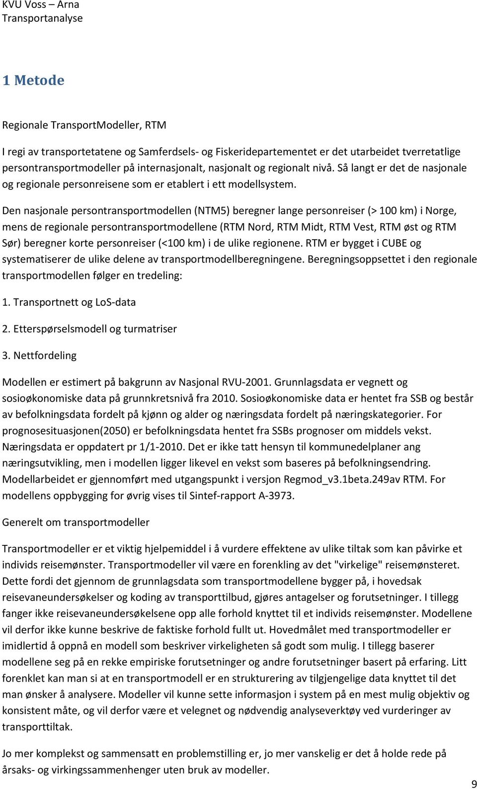 Den nasjonale persontransportmodellen (NTM5) beregner lange personreiser (> 1 km) i Norge, mens de regionale persontransportmodellene (RTM Nord, RTM Midt, RTM Vest, RTM øst og RTM Sør) beregner korte