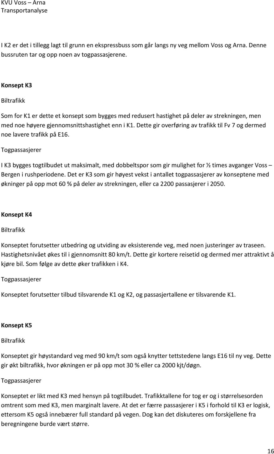 Dette gir overføring av trafikk til Fv 7 og dermed noe lavere trafikk på E16.