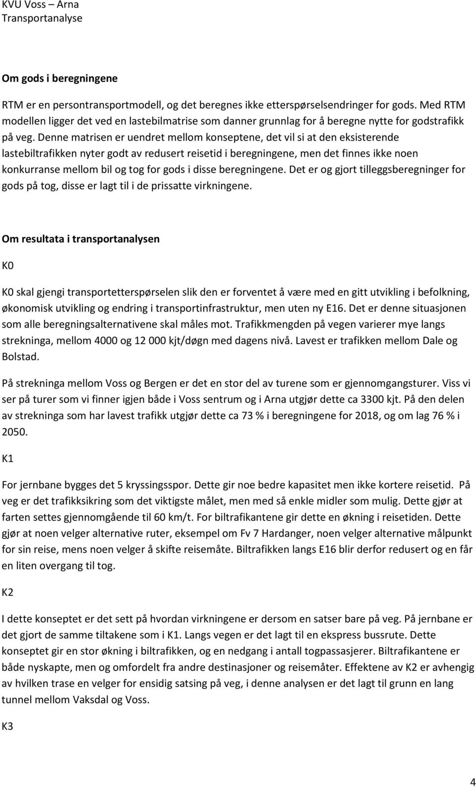 Denne matrisen er uendret mellom konseptene, det vil si at den eksisterende lastebiltrafikken nyter godt av redusert reisetid i beregningene, men det finnes ikke noen konkurranse mellom bil og tog