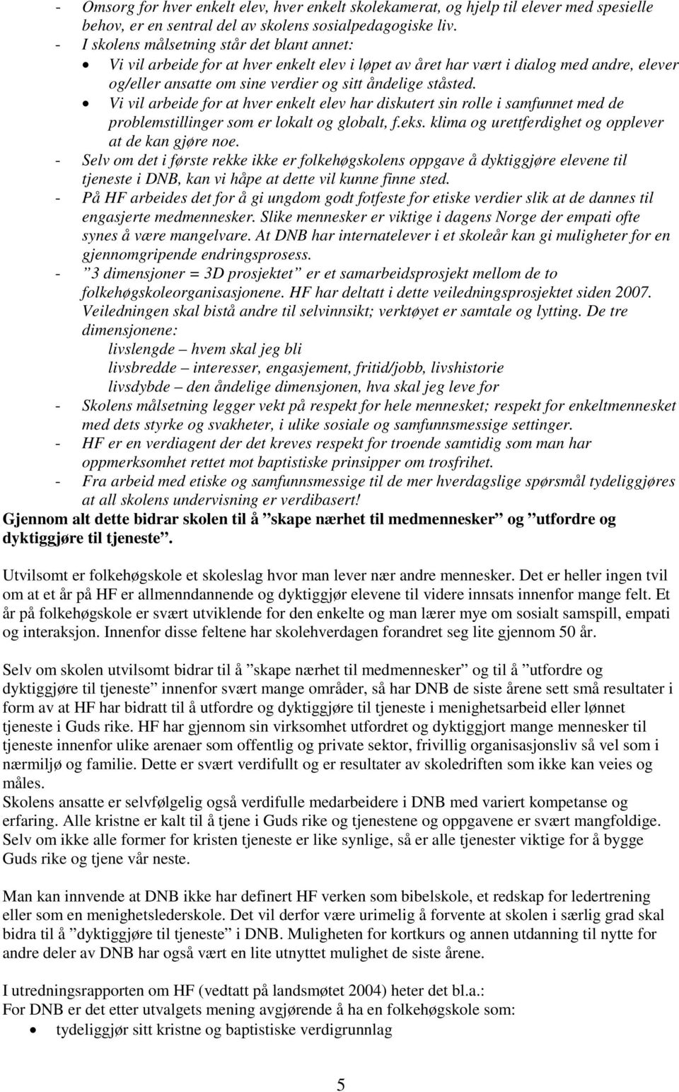 Vi vil arbeide for at hver enkelt elev har diskutert sin rolle i samfunnet med de problemstillinger som er lokalt og globalt, f.eks. klima og urettferdighet og opplever at de kan gjøre noe.