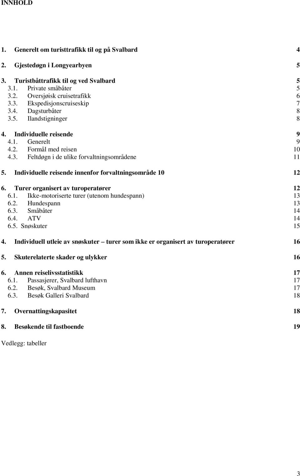 Individuelle reisende innenfor forvaltningsområde 1 12 6. Turer organisert av turoperatører 12 6.1. Ikke-motoriserte turer (utenom hundespann) 13 6.2. Hundespann 13 6.3. Småbåter 14 6.4. ATV 14 6.5.