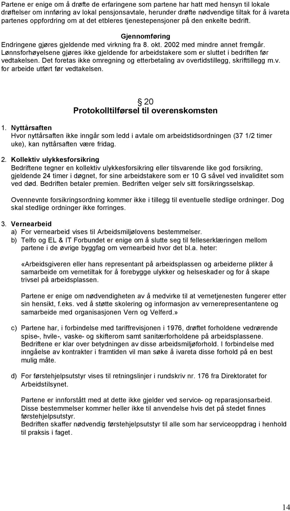 Lønnsforhøyelsene gjøres ikke gjeldende for arbeidstakere som er sluttet i bedriften før vedtakelsen. Det foretas ikke omregning og etterbetaling av overtidstillegg, skrifttillegg m.v. for arbeide utført før vedtakelsen.