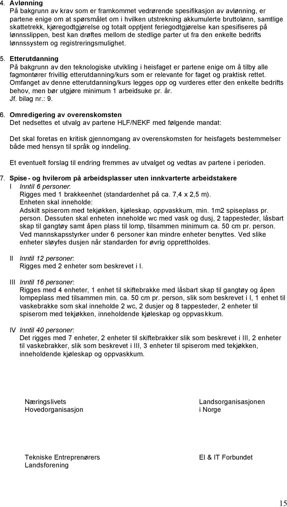 Etterutdanning På bakgrunn av den teknologiske utvikling i heisfaget er partene enige om å tilby alle fagmontører frivillig etterutdanning/kurs som er relevante for faget og praktisk rettet.