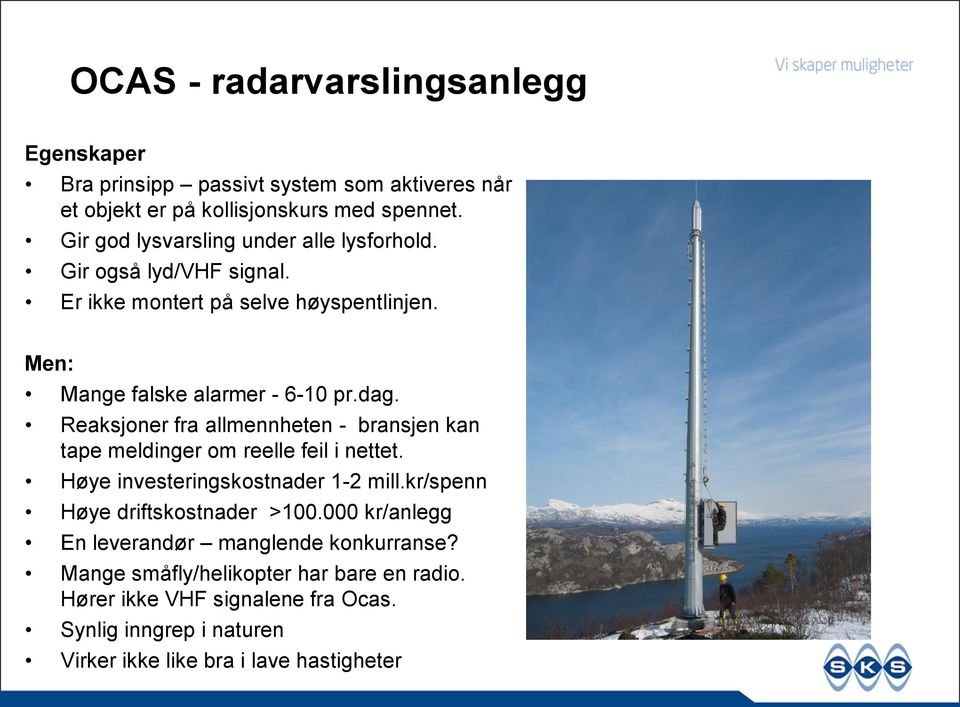 Reaksjoner fra allmennheten - bransjen kan tape meldinger om reelle feil i nettet. Høye investeringskostnader 1-2 mill.kr/spenn Høye driftskostnader >100.