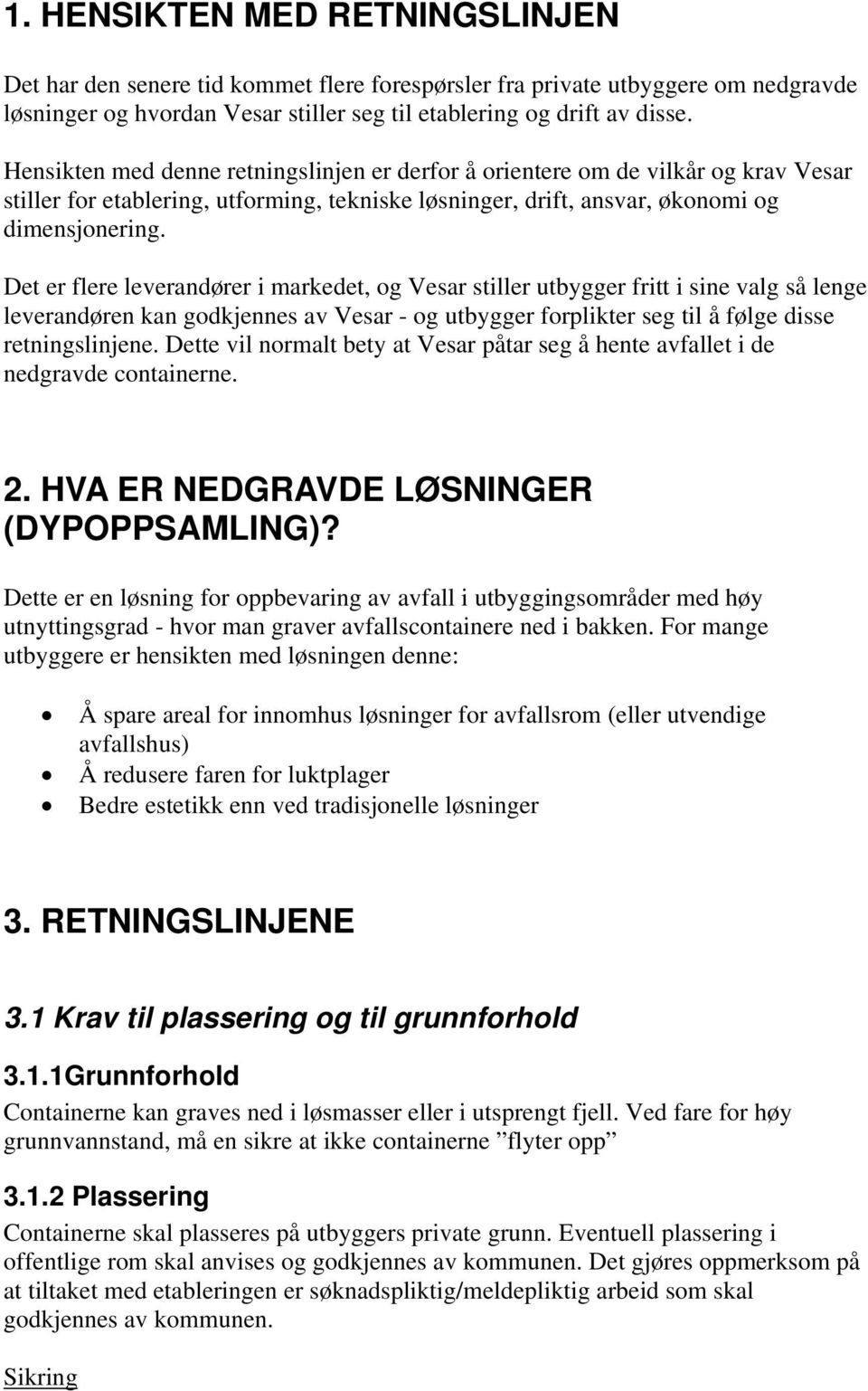 Det er flere leverandører i markedet, og Vesar stiller utbygger fritt i sine valg så lenge leverandøren kan godkjennes av Vesar - og utbygger forplikter seg til å følge disse retningslinjene.