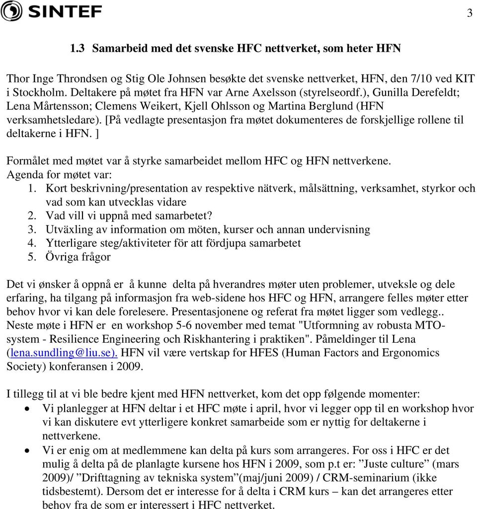 [På vedlagte presentasjon fra møtet dokumenteres de forskjellige rollene til deltakerne i HFN. ] Formålet med møtet var å styrke samarbeidet mellom HFC og HFN nettverkene. Agenda for møtet var: 1.