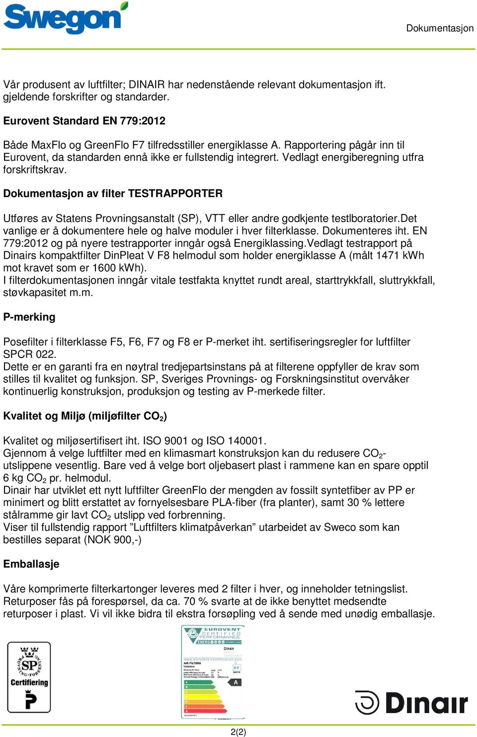 Vedlagt energiberegning utfra forskriftskrav. Dokumentasjon av filter TESTRAPPORTER Utføres av Statens Provningsanstalt (SP), VTT eller andre godkjente testlboratorier.