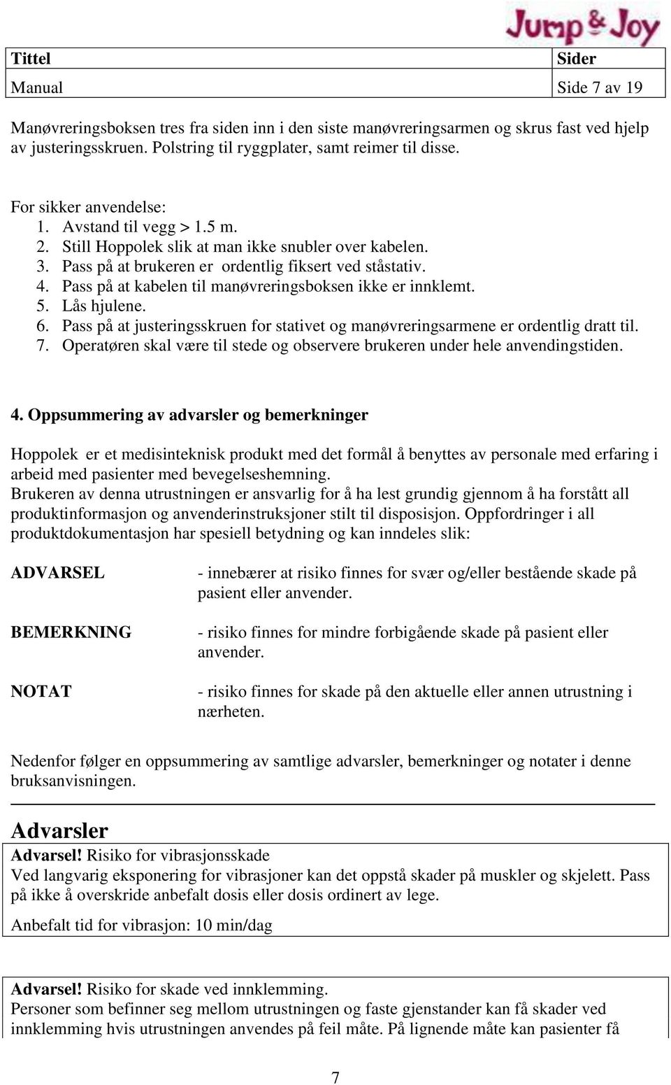 Pass på at kabelen til manøvreringsboksen ikke er innklemt. 5. Lås hjulene. 6. Pass på at justeringsskruen for stativet og manøvreringsarmene er ordentlig dratt til. 7.