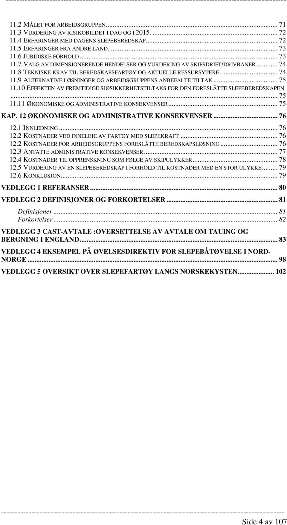 .. 75 11.10 EFFEKTEN AV FREMTIDIGE SJØSIKKERHETSTILTAKS FOR DEN FORESLÅTTE SLEPEBEREDSKAPEN... 75 11.11 ØKONOMISKE OG ADMINISTRATIVE KONSEKVENSER... 75 KAP.