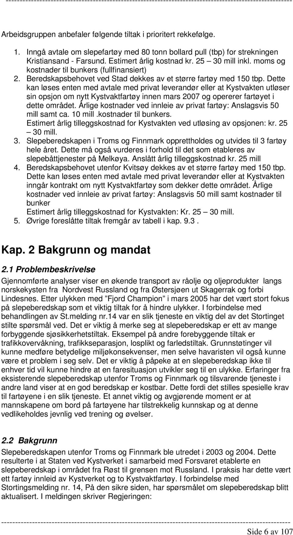 Dette kan løses enten med avtale med privat leverandør eller at Kystvakten utløser sin opsjon om nytt Kystvaktfartøy innen mars 2007 og opererer fartøyet i dette området.