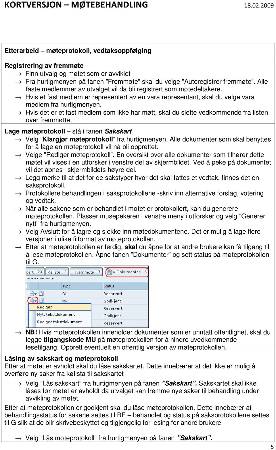 Hvis det er et fast medlem som ikke har møtt, skal du slette vedkommende fra listen over fremmøtte. Lage møteprotokoll stå i fanen Sakskart Velg Klargjør møteprotokoll fra hurtigmenyen.