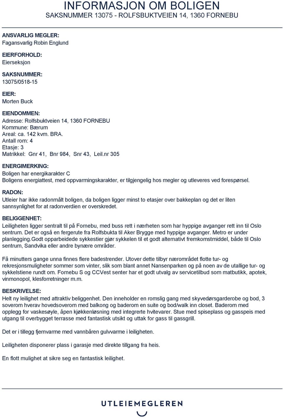 nr 305 ENERGIMERKING: Boligen har energikarakter C Boligens energiattest, med oppvarmingskarakter, er tilgjengelig hos megler og utleveres ved forespørsel.