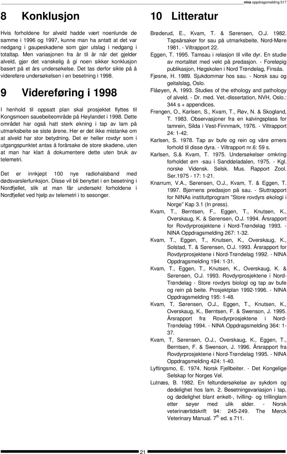 Det tas derfor sikte på å videreføre undersøkelsen i en besetning i 1998. Brøderud, E., Kvam, T. & Sørensen, O.J. 1982. Tapsårsaker for sau på utmarksbeite, Nord-Møre 1981. - Viltrapport 22. Eggen, T.