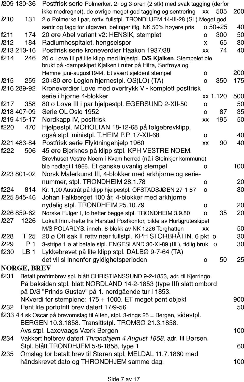 NK 50% høyere pris o 50+25 40 f 211 174 20 øre Abel variant v2: HENSIK, stemplet o 300 50 i 212 184 Radiumhospitalet, hengselspor x 65 30 i 213 213-16 Postfrisk serie kroneverdier Haakon 1937/38 xx