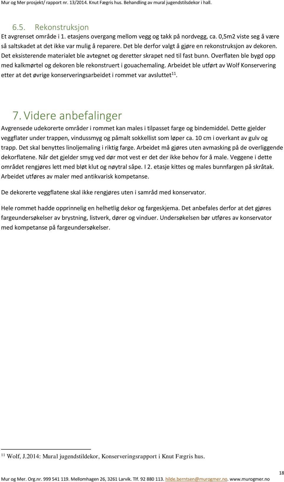 Overflaten ble bygd opp med kalkmørtel og dekoren ble rekonstruert i gouachemaling. Arbeidet ble utført av Wolf Konservering etter at det øvrige konserveringsarbeidet i rommet var avsluttet 11. 7.