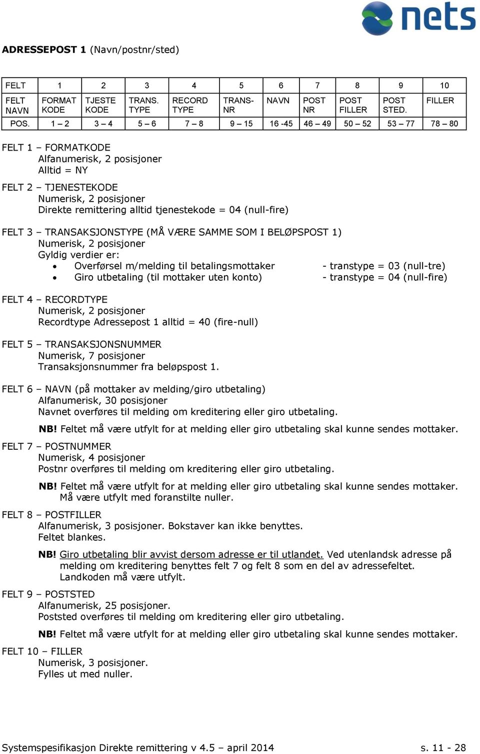 1 2 3 4 5 6 7 8 9 15 16-45 46 49 50 52 53 77 78 80 Direkte remittering alltid tjenestekode = 04 (null-fire) FELT 3 TRANSAKSJONSTYPE (MÅ VÆRE SAMME SOM I BELØPSPOST 1) Gyldig verdier er: Overførsel