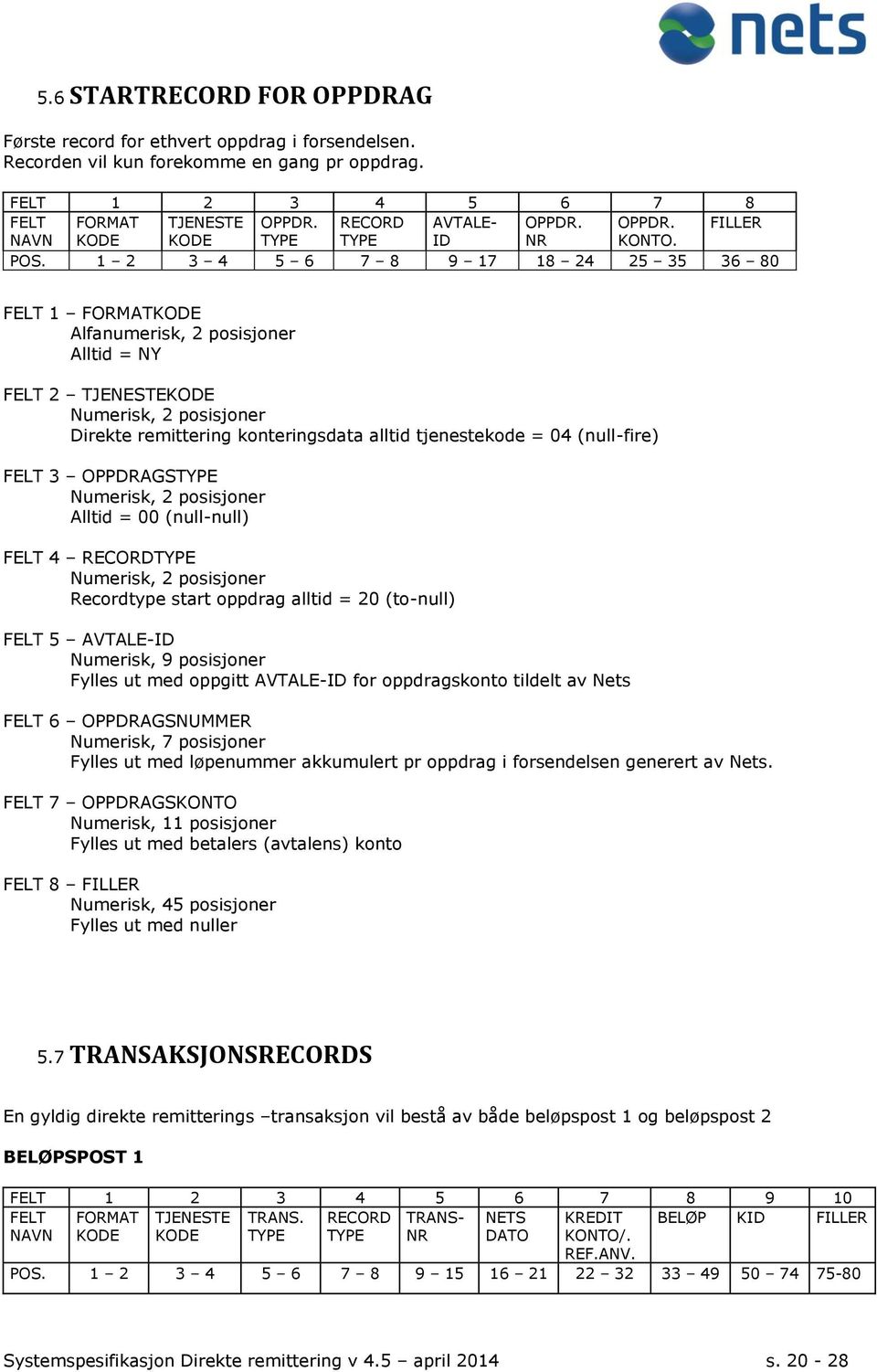 1 2 3 4 5 6 7 8 9 17 18 24 25 35 36 80 Direkte remittering konteringsdata alltid tjenestekode = 04 (null-fire) FELT 3 OPPDRAGSTYPE Alltid = 00 (null-null) Recordtype start oppdrag alltid = 20