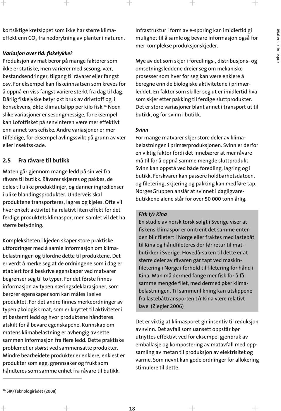 For eksempel kan fiskeinnsatsen som kreves for å oppnå en viss fangst variere sterkt fra dag til dag. Dårlig fiskelykke betyr økt bruk av drivstoff og, i konsekvens, økte klimautslipp per kilo fisk.