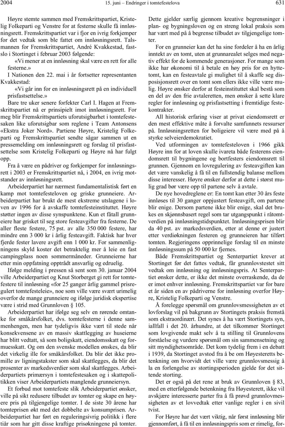 Talsmannen for Fremskrittspartiet, André Kvakkestad, fastslo i Stortinget i februar 2003 følgende: «Vi mener at en innløsning skal være en rett for alle festerne.» I Nationen den 22.