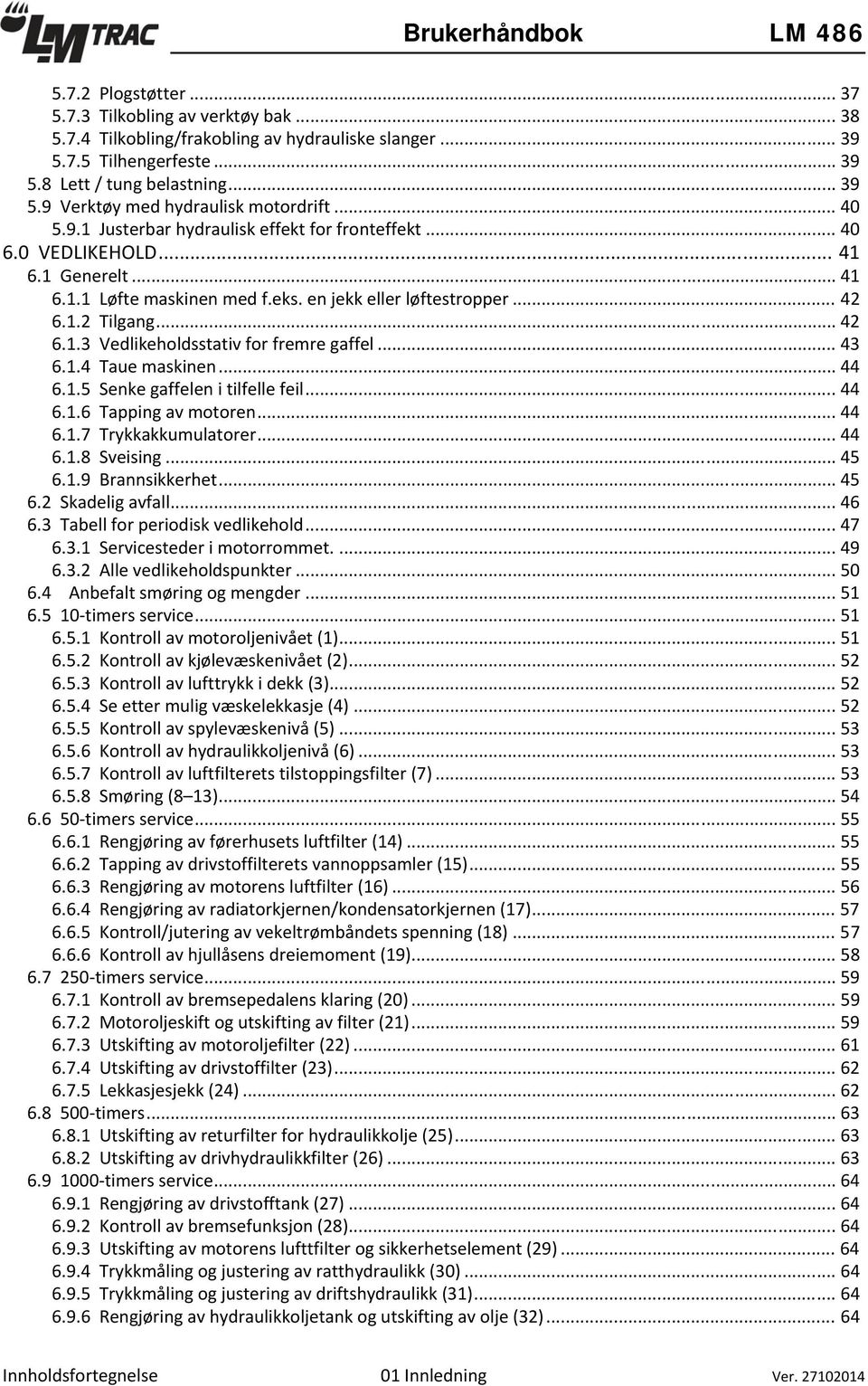 .. 43 6.1.4 Taue maskinen... 44 6.1.5 Senke gaffelen i tilfelle feil... 44 6.1.6 Tapping av motoren... 44 6.1.7 Trykkakkumulatorer... 44 6.1.8 Sveising... 45 6.1.9 Brannsikkerhet... 45 6.2 Skadelig avfall.