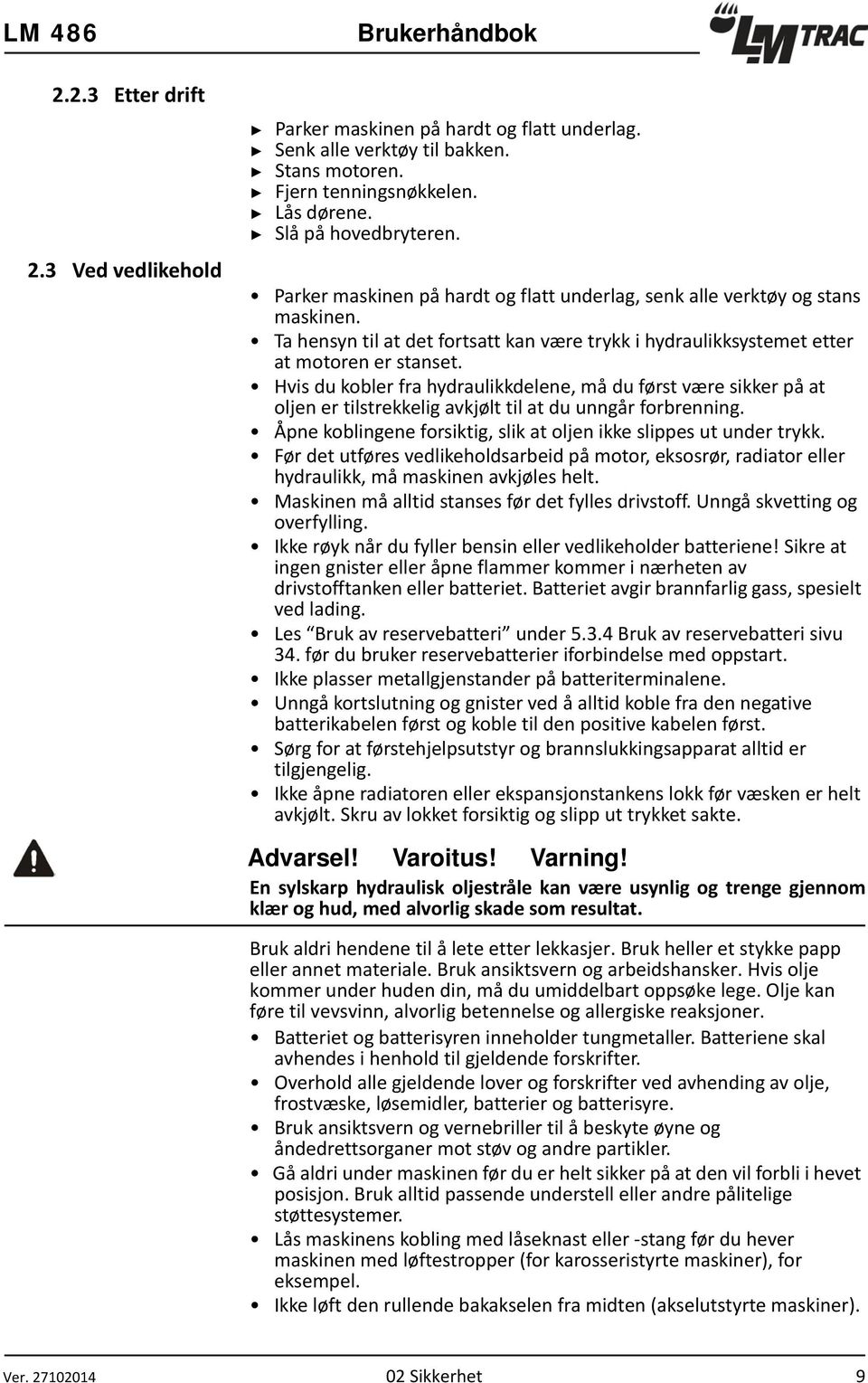 Hvis du kobler fra hydraulikkdelene, må du først være sikker på at oljen er tilstrekkelig avkjølt til at du unngår forbrenning. Åpne koblingene forsiktig, slik at oljen ikke slippes ut under trykk.